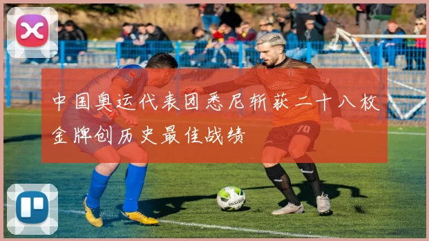 中国奥运代表团悉尼斩获二十八枚金牌创历史最佳战绩