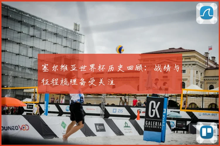 塞尔维亚世界杯历史回顾:战绩与征程梳理备受关注