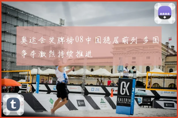 奥运会奖牌榜08中国稳居前列 多国争夺激烈持续推进