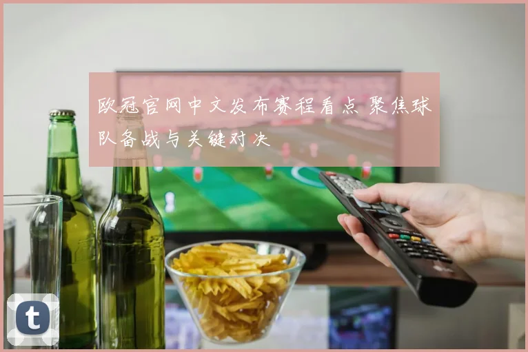 欧冠官网中文发布赛程看点 聚焦球队备战与关键对决
