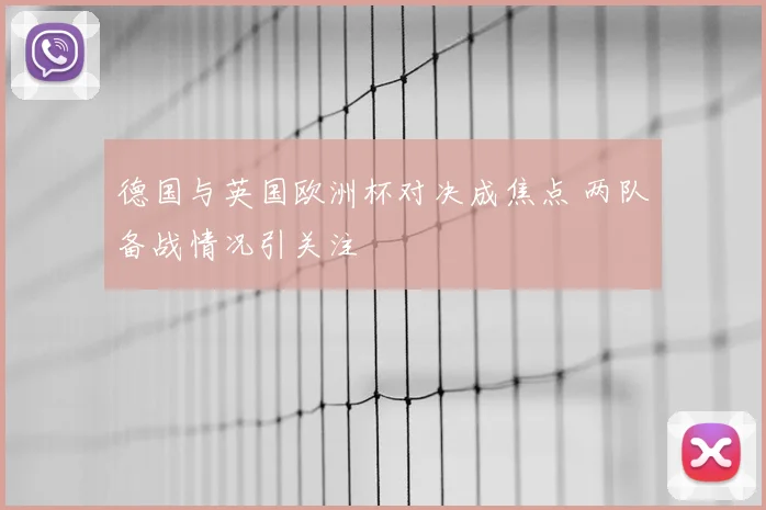 德国与英国欧洲杯对决成焦点 两队备战情况引关注