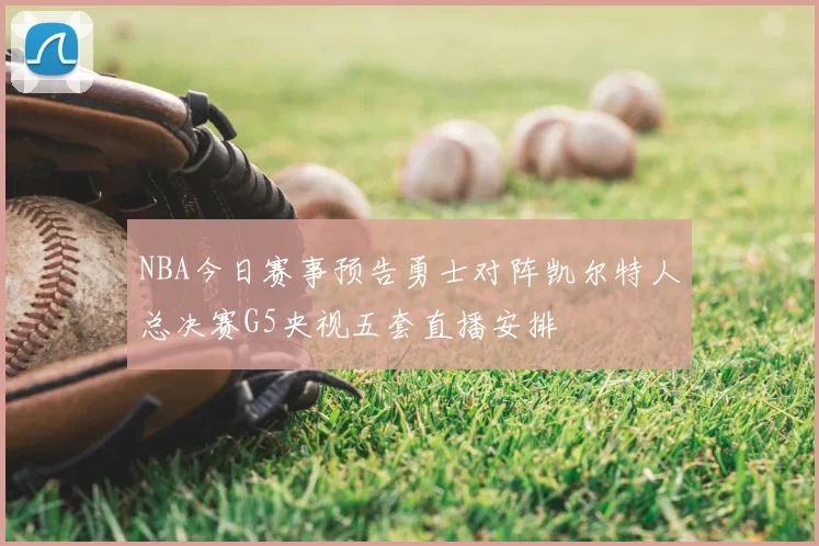 NBA今日赛事预告勇士对阵凯尔特人总决赛G5央视五套直播安排