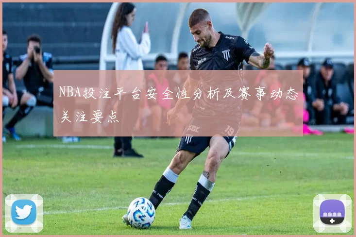 NBA投注平台安全性分析及赛事动态关注要点