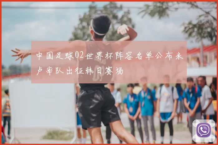 中国足球02世界杯阵容名单公布米卢率队出征韩日赛场