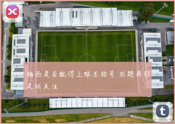 梅西是否配得上球王称号 旧题再引足坛关注