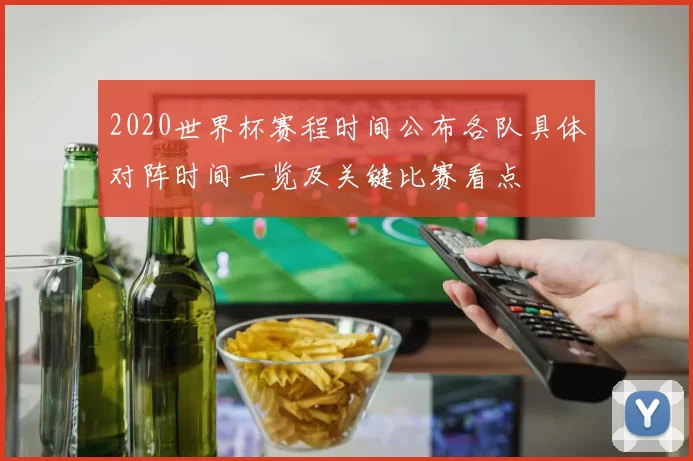 2020世界杯赛程时间公布各队具体对阵时间一览及关键比赛看点