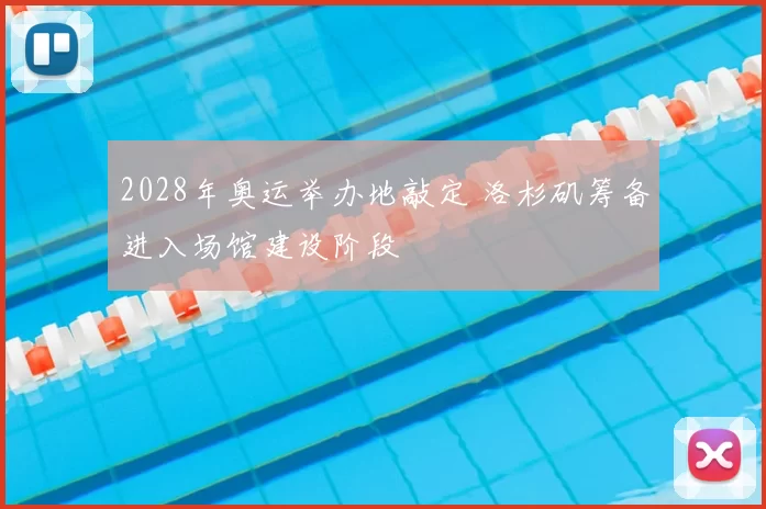 2028年奥运举办地敲定 洛杉矶筹备进入场馆建设阶段