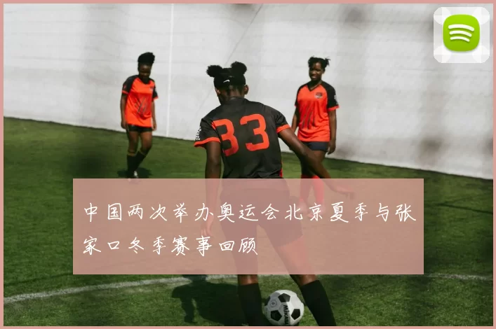 中国两次举办奥运会北京夏季与张家口冬季赛事回顾