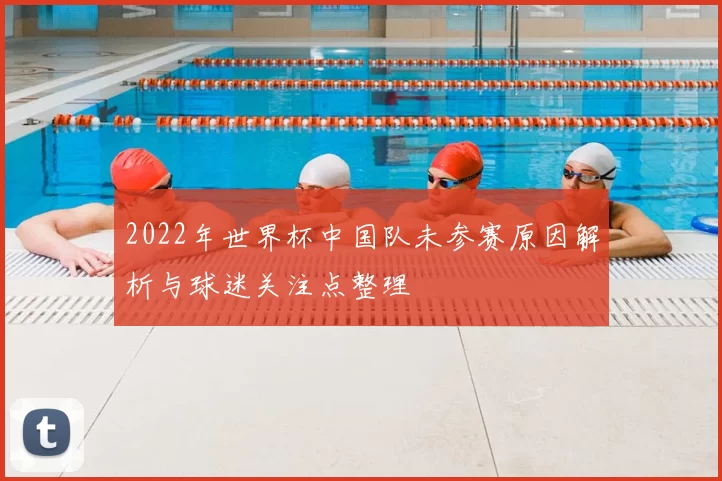 2022年世界杯中国队未参赛原因解析与球迷关注点整理