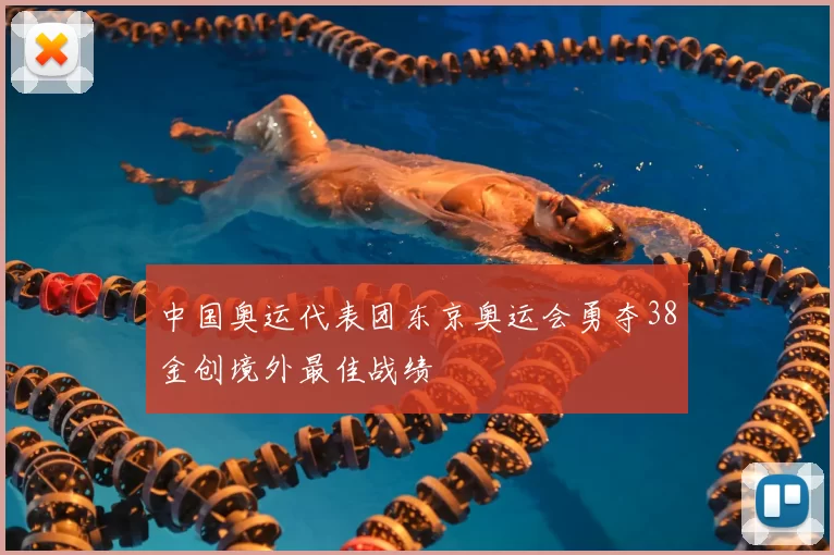 中国奥运代表团东京奥运会勇夺38金创境外最佳战绩