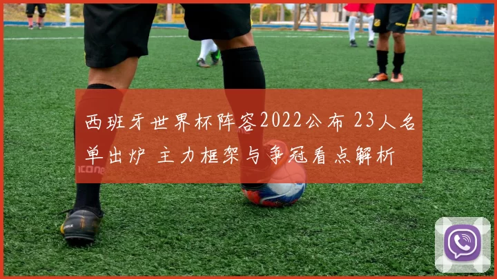 西班牙世界杯阵容2022公布 23人名单出炉 主力框架与争冠看点解析
