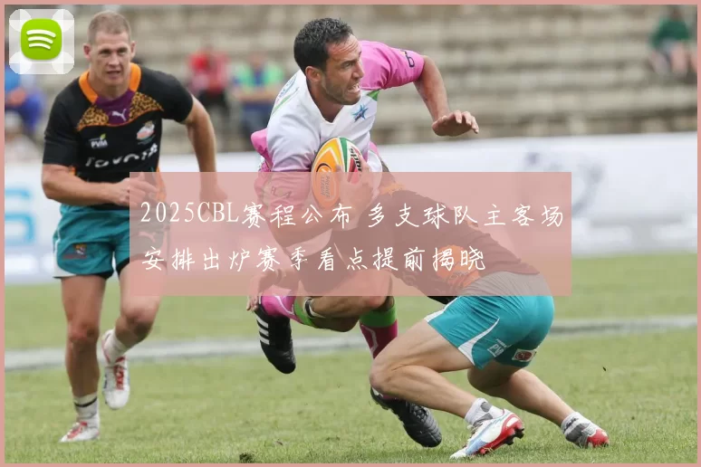 2025CBL赛程公布 多支球队主客场安排出炉赛季看点提前揭晓