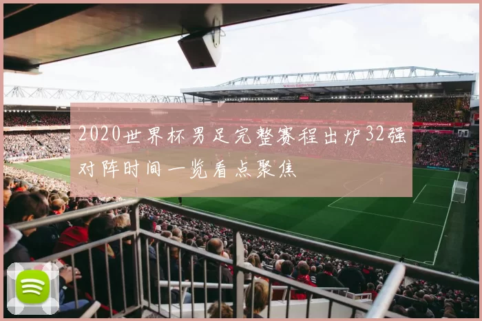 2020世界杯男足完整赛程出炉32强对阵时间一览看点聚焦