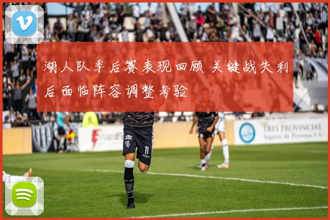 湖人队季后赛表现回顾 关键战失利后面临阵容调整考验