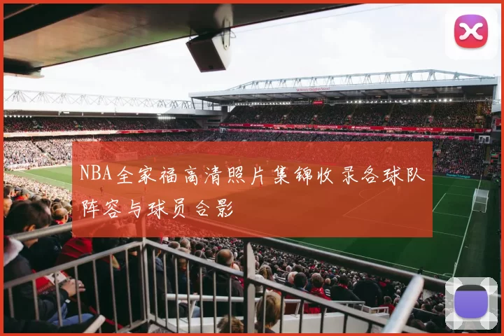 NBA全家福高清照片集锦收录各球队阵容与球员合影