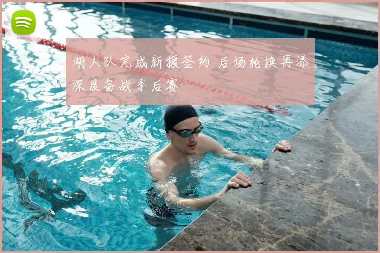 湖人队完成新援签约 后场轮换再添深度备战季后赛