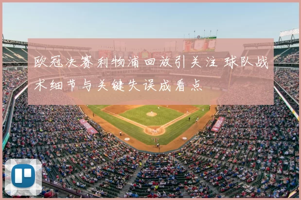 欧冠决赛利物浦回放引关注 球队战术细节与关键失误成看点
