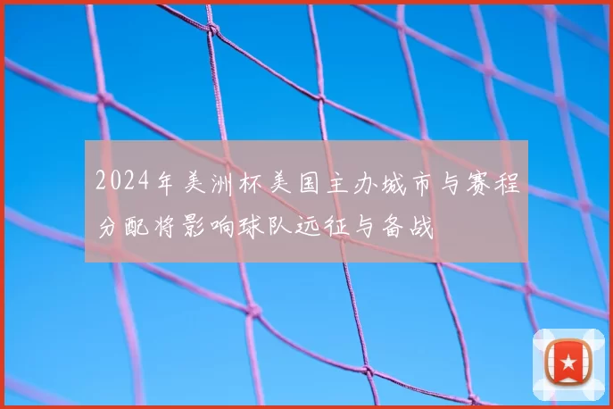 2024年美洲杯美国主办城市与赛程分配将影响球队远征与备战
