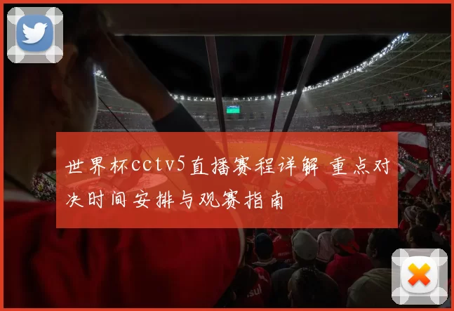 世界杯cctv5直播赛程详解 重点对决时间安排与观赛指南