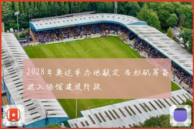 2028年奥运举办地敲定 洛杉矶筹备进入场馆建设阶段
