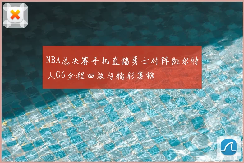 NBA总决赛手机直播勇士对阵凯尔特人G6全程回放与精彩集锦