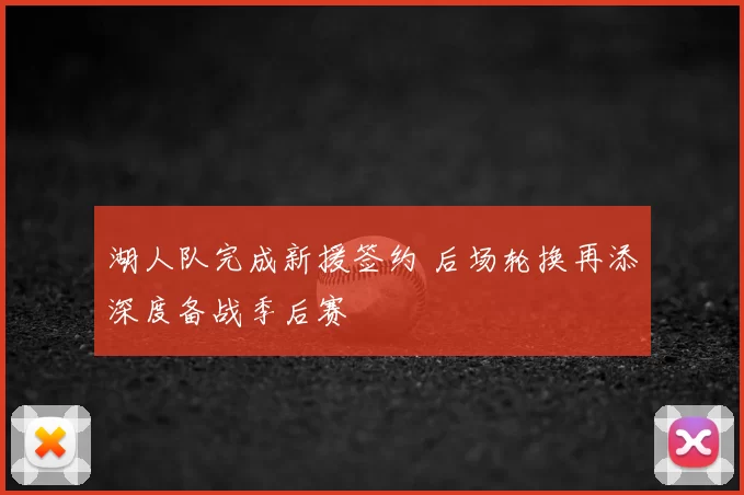 湖人队完成新援签约 后场轮换再添深度备战季后赛