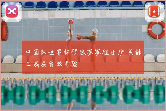 中国队世界杯预选赛赛程出炉 关键三战成晋级考验