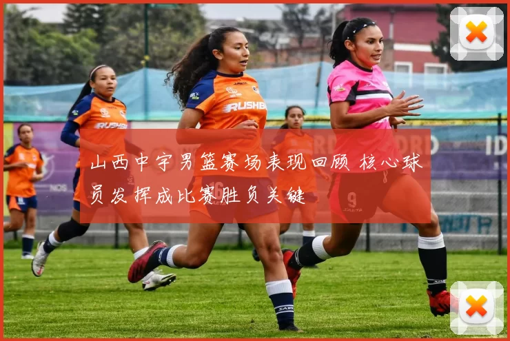 山西中宇男篮赛场表现回顾 核心球员发挥成比赛胜负关键