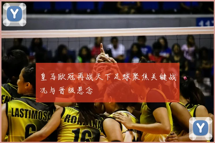 皇马欧冠再战天下足球聚焦关键战况与晋级悬念