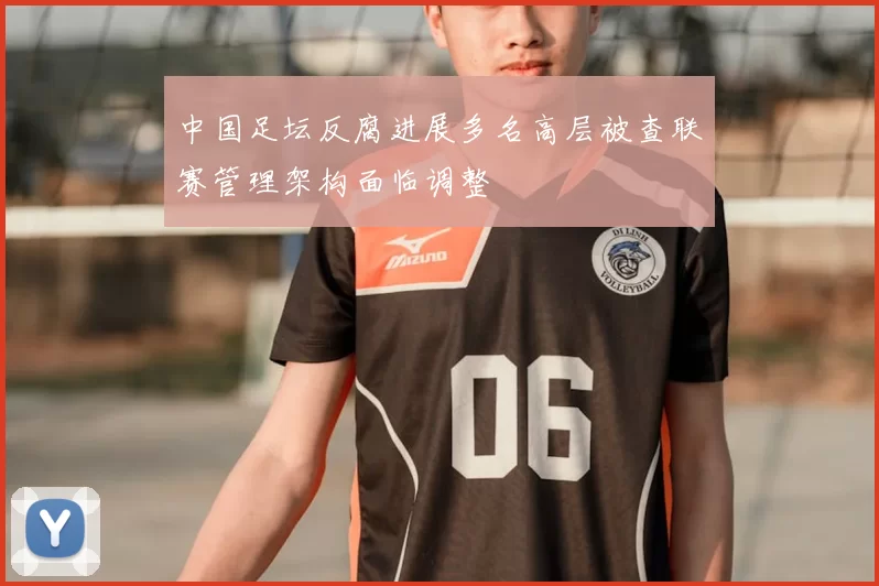 中国足坛反腐进展多名高层被查联赛管理架构面临调整