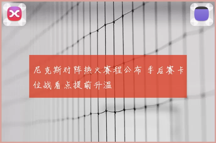 尼克斯对阵热火赛程公布 季后赛卡位战看点提前升温