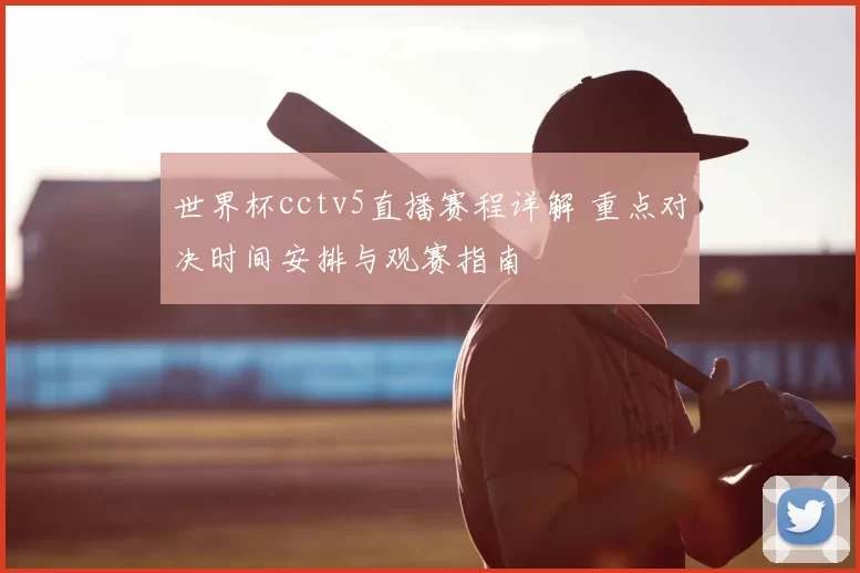 世界杯cctv5直播赛程详解 重点对决时间安排与观赛指南