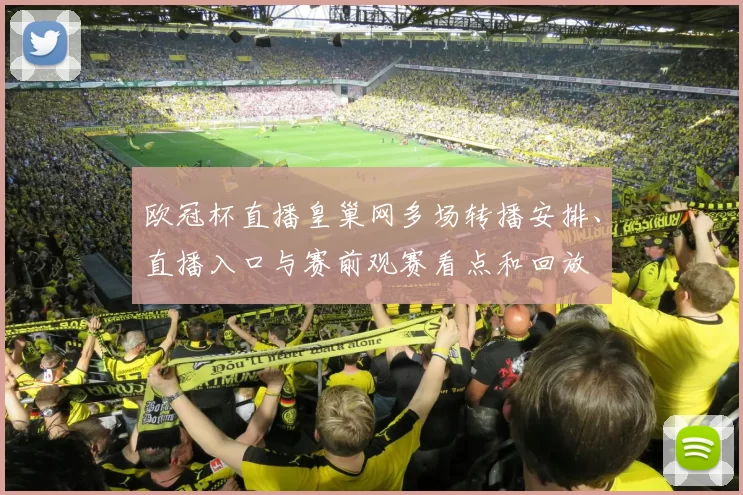 欧冠杯直播皇巢网多场转播安排、直播入口与赛前观赛看点和回放