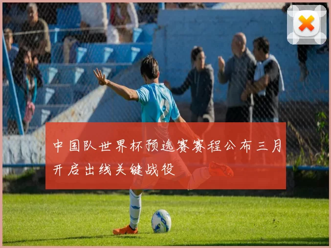 中国队世界杯预选赛赛程公布三月开启出线关键战役