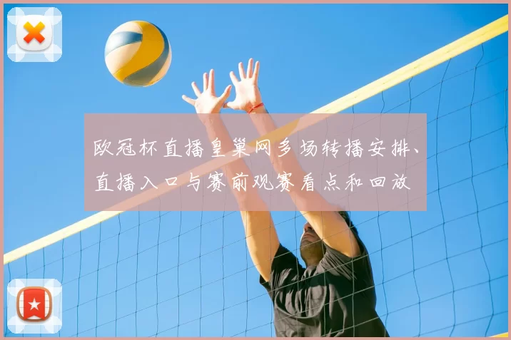 欧冠杯直播皇巢网多场转播安排、直播入口与赛前观赛看点和回放