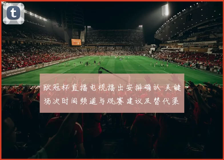 欧冠杯直播电视播出安排确认 关键场次时间频道与观赛建议及替代渠道
