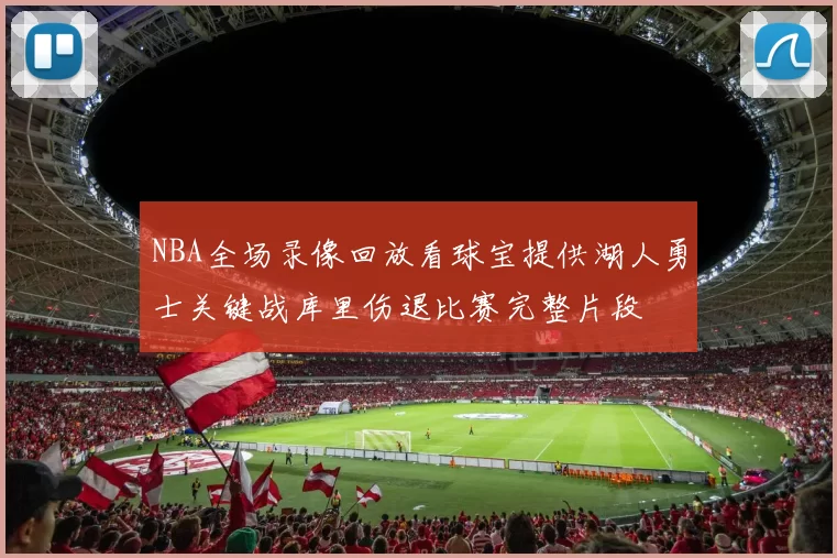 NBA全场录像回放看球宝提供湖人勇士关键战库里伤退比赛完整片段