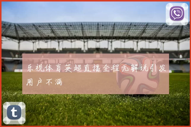乐视体育英超直播全程无解说引发用户不满