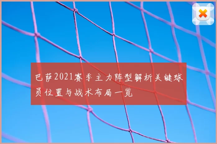 巴萨2021赛季主力阵型解析关键球员位置与战术布局一览