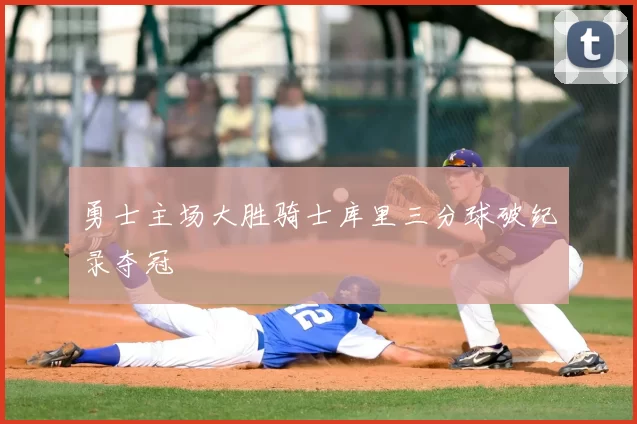 勇士主场大胜骑士库里三分球破纪录夺冠
