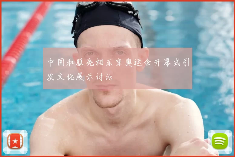 中国和服亮相东京奥运会开幕式引发文化展示讨论