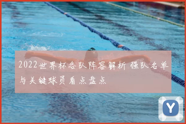 2022世界杯各队阵容解析 强队名单与关键球员看点盘点