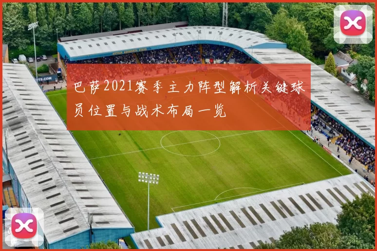 巴萨2021赛季主力阵型解析关键球员位置与战术布局一览